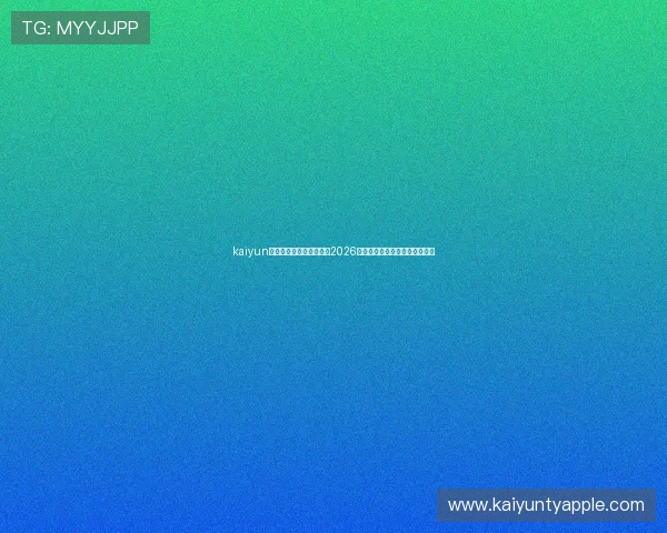 kaiyun体育在线官网：全面报道2026世界杯赛事最新动态与精彩瞬间
